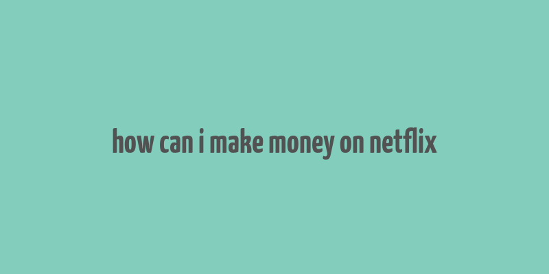 how can i make money on netflix