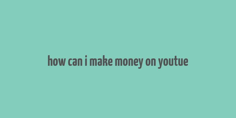 how can i make money on youtue