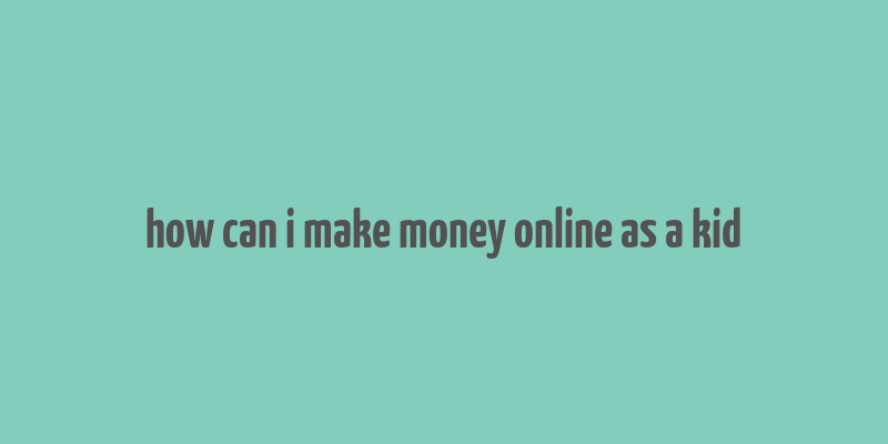 how can i make money online as a kid