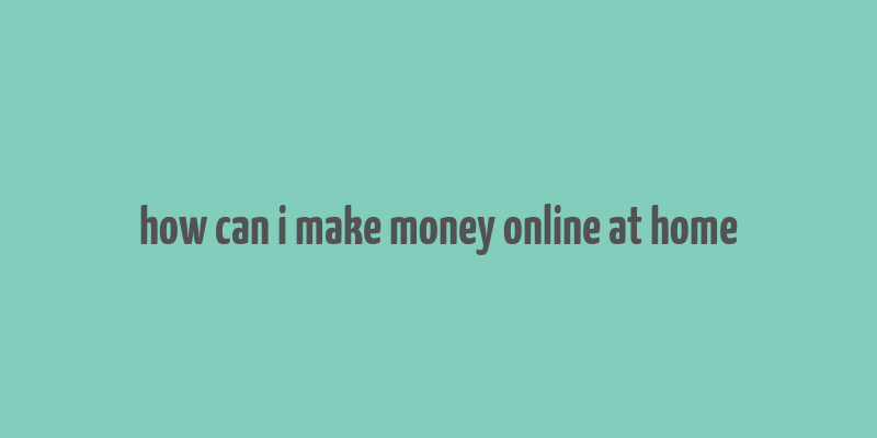 how can i make money online at home