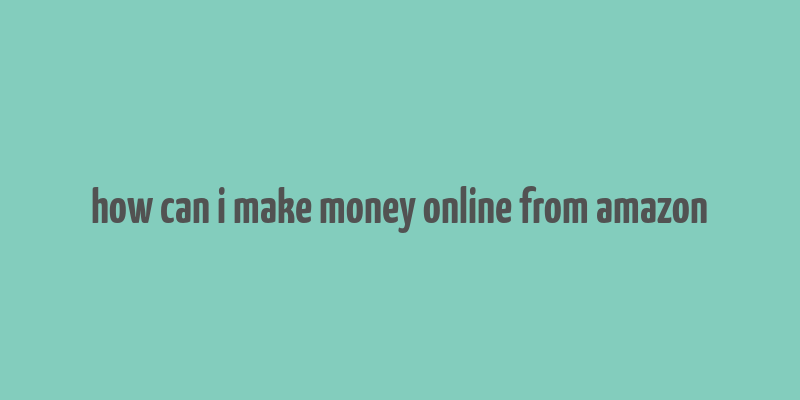 how can i make money online from amazon