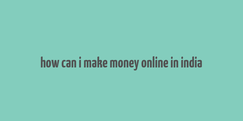 how can i make money online in india