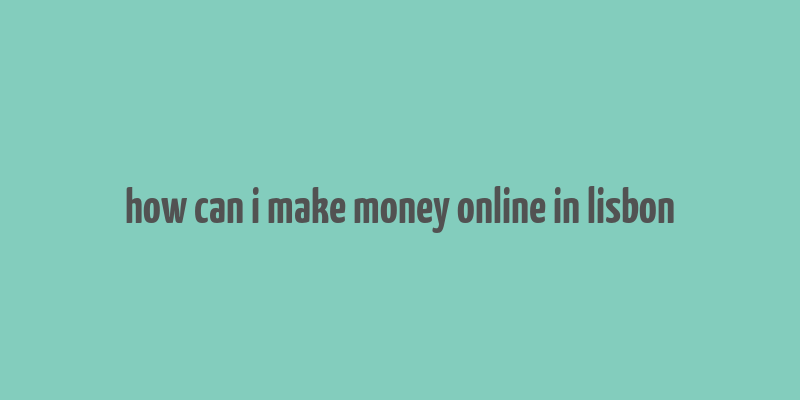 how can i make money online in lisbon