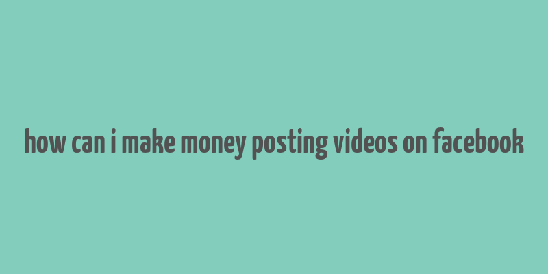 how can i make money posting videos on facebook