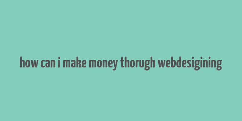 how can i make money thorugh webdesigining