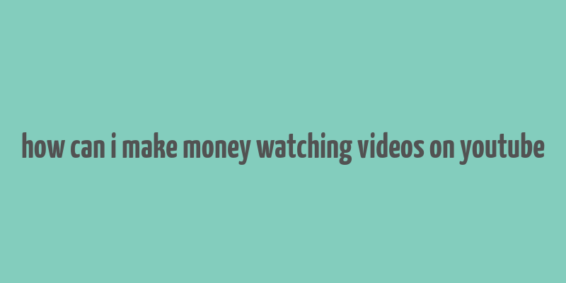 how can i make money watching videos on youtube