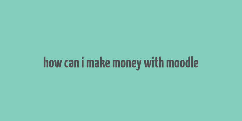 how can i make money with moodle