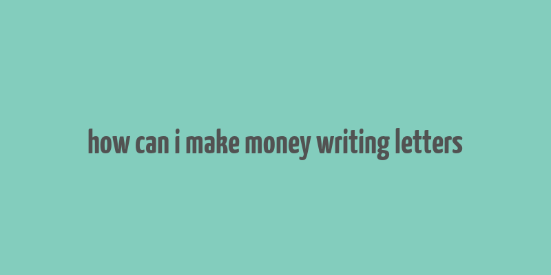 how can i make money writing letters