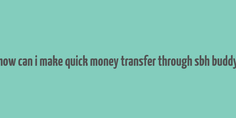 how can i make quick money transfer through sbh buddy