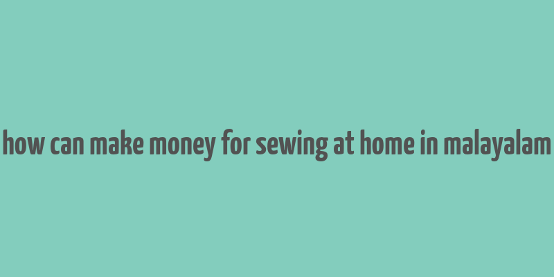 how can make money for sewing at home in malayalam