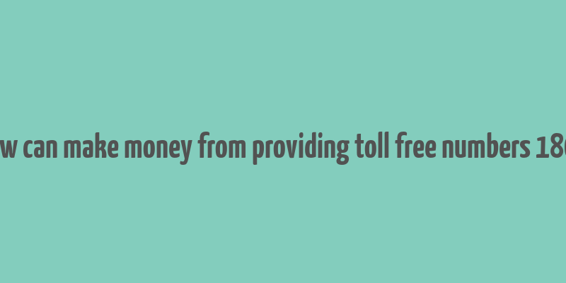 how can make money from providing toll free numbers 1800