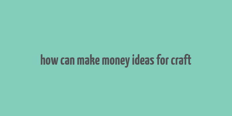 how can make money ideas for craft