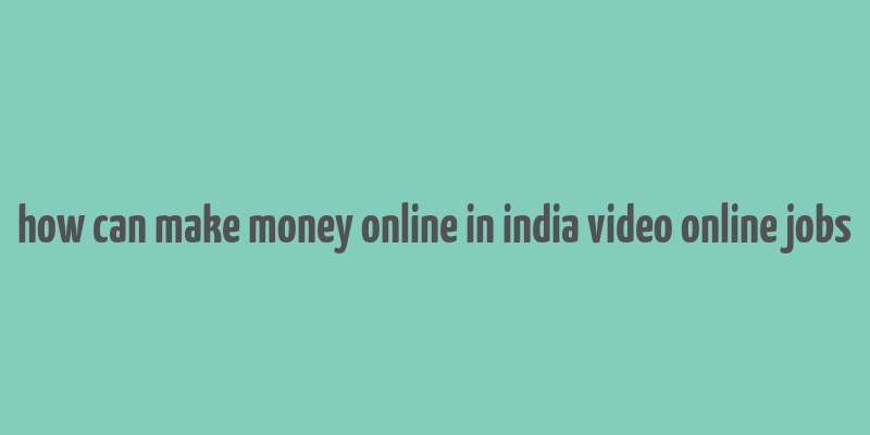 how can make money online in india video online jobs