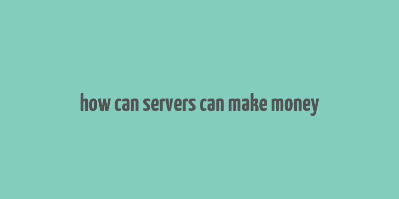 how can servers can make money