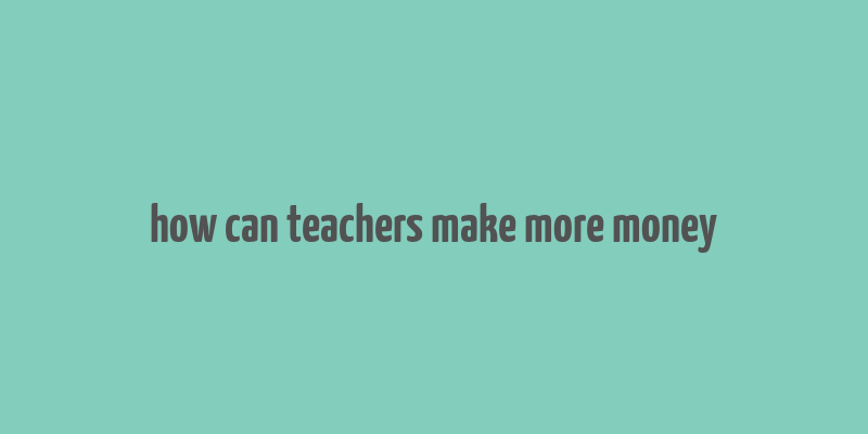 how can teachers make more money