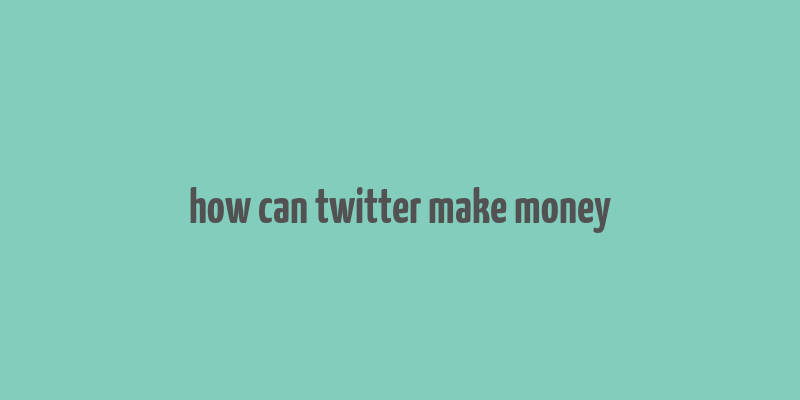 how can twitter make money