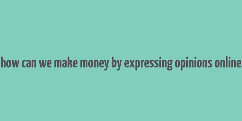 how can we make money by expressing opinions online