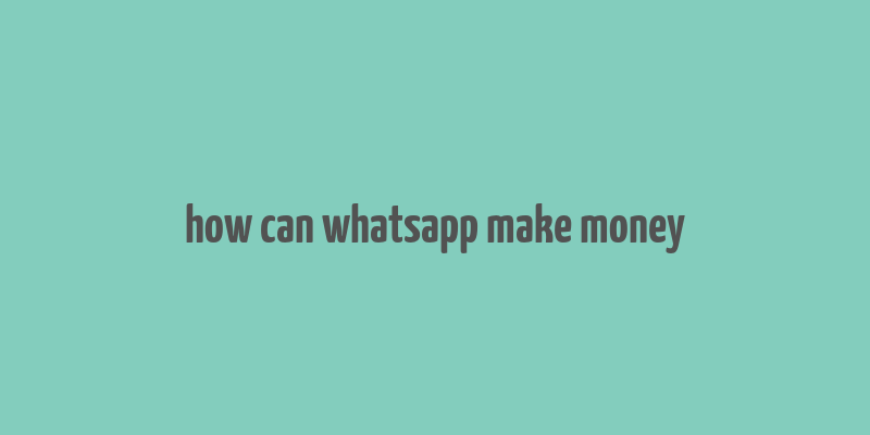 how can whatsapp make money