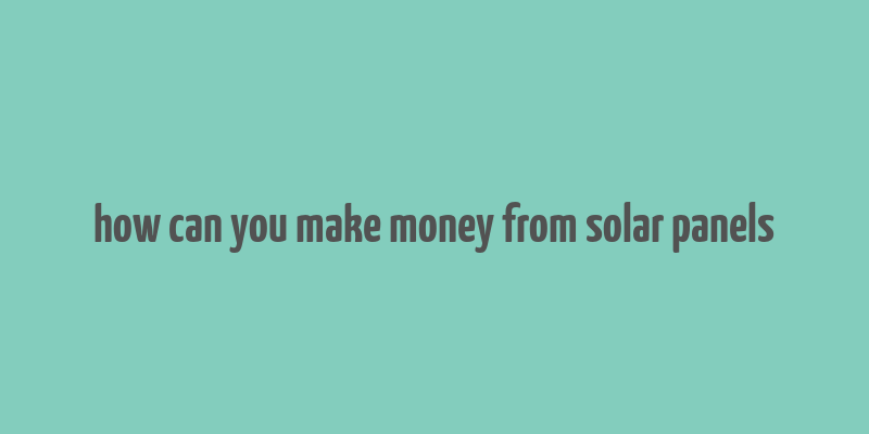 how can you make money from solar panels