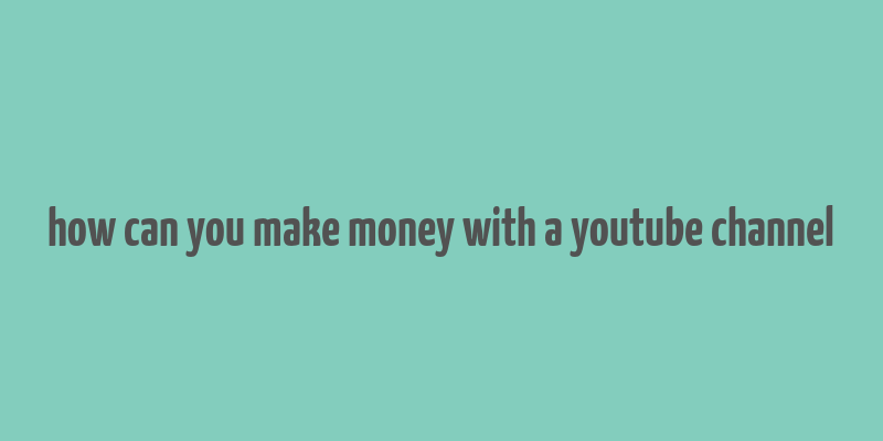 how can you make money with a youtube channel