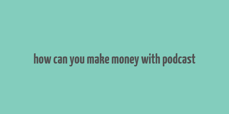 how can you make money with podcast