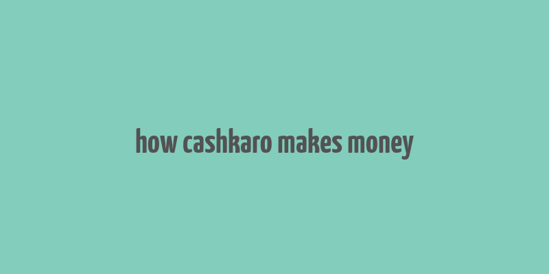 how cashkaro makes money