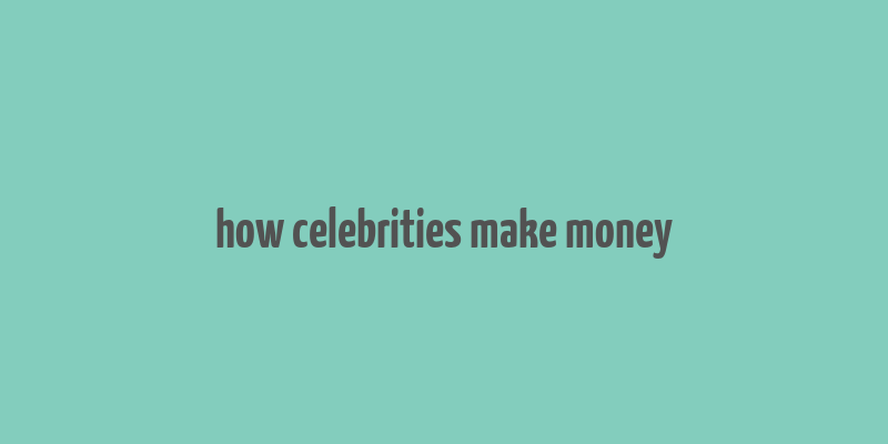 how celebrities make money