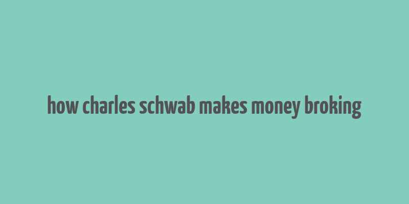 how charles schwab makes money broking