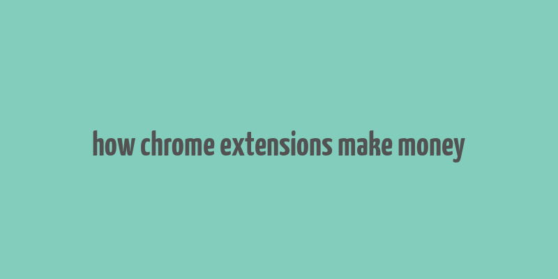 how chrome extensions make money