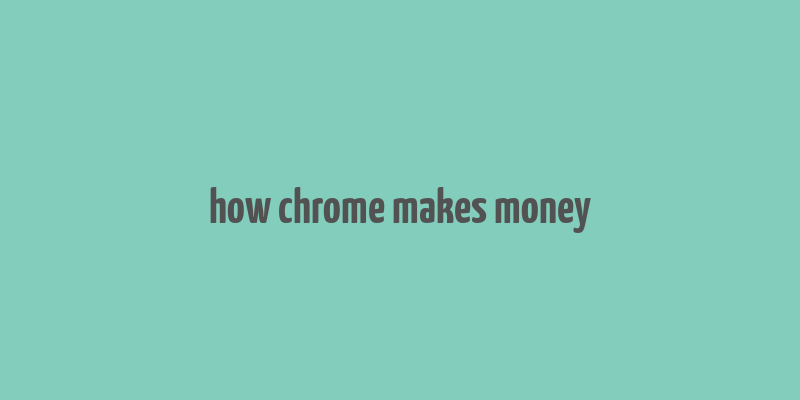 how chrome makes money