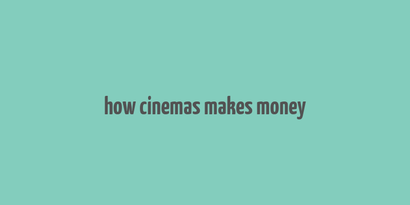 how cinemas makes money