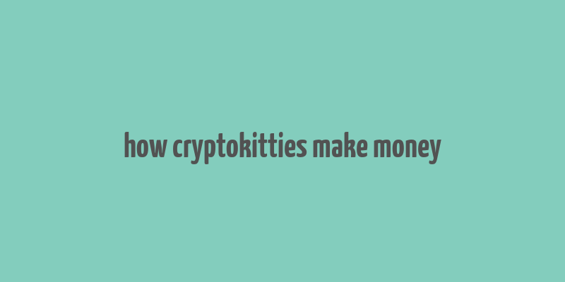 how cryptokitties make money