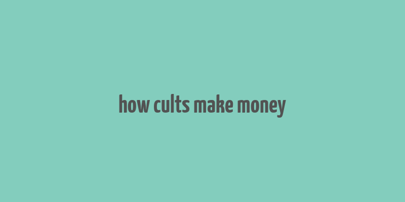 how cults make money