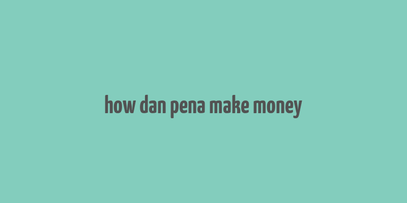 how dan pena make money