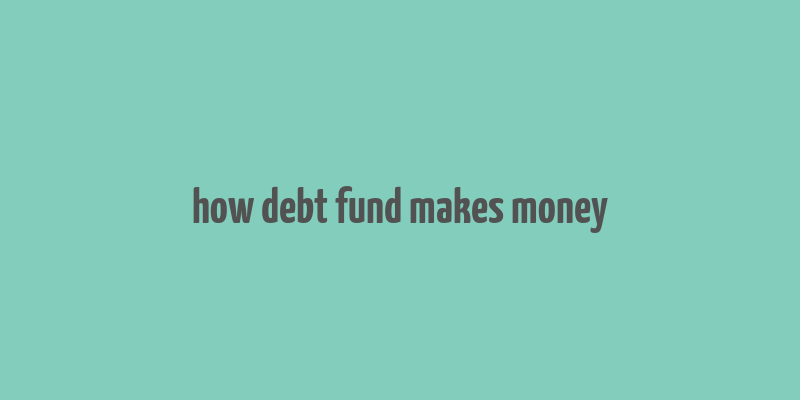 how debt fund makes money