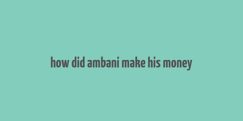 how did ambani make his money