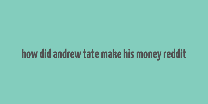 how did andrew tate make his money reddit