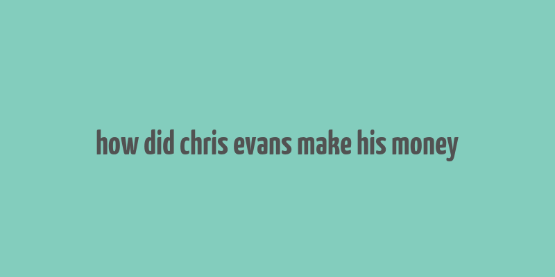 how did chris evans make his money