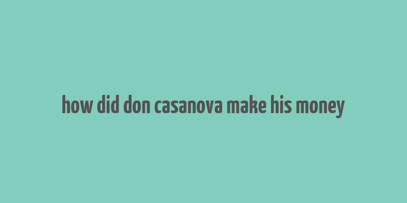 how did don casanova make his money