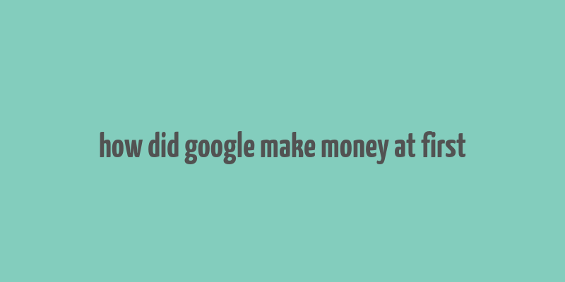 how did google make money at first