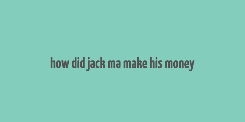 how did jack ma make his money