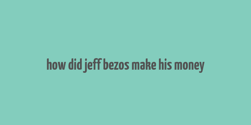 how did jeff bezos make his money