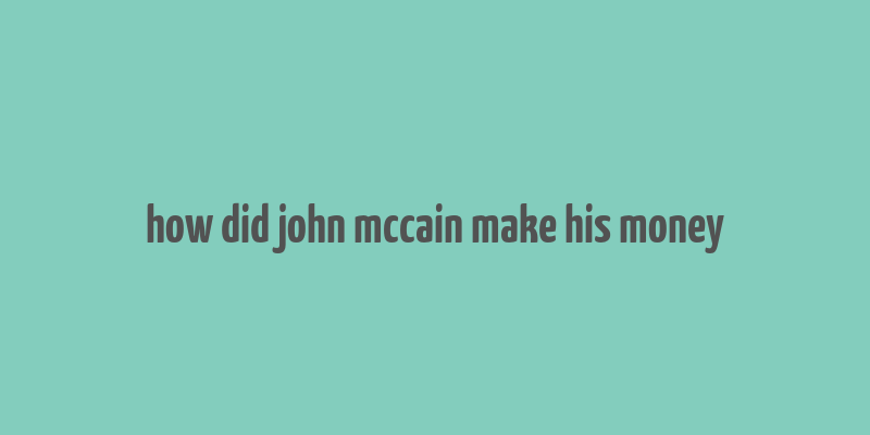 how did john mccain make his money