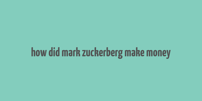 how did mark zuckerberg make money