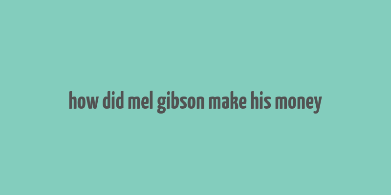 how did mel gibson make his money