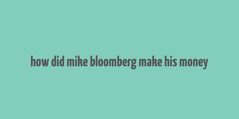 how did mike bloomberg make his money