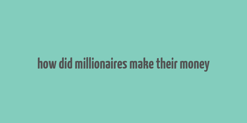 how did millionaires make their money