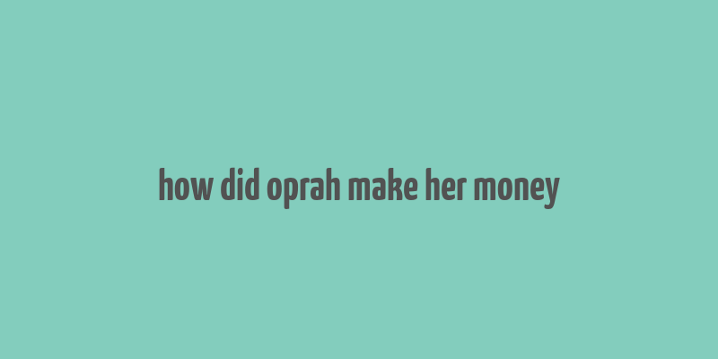 how did oprah make her money