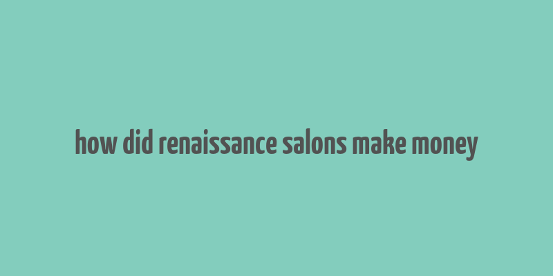 how did renaissance salons make money