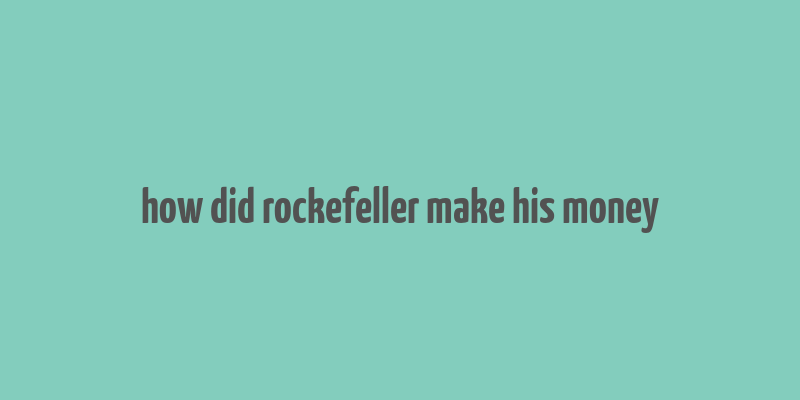 how did rockefeller make his money